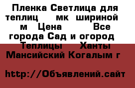 Пленка Светлица для теплиц 150 мк, шириной 6 м › Цена ­ 420 - Все города Сад и огород » Теплицы   . Ханты-Мансийский,Когалым г.